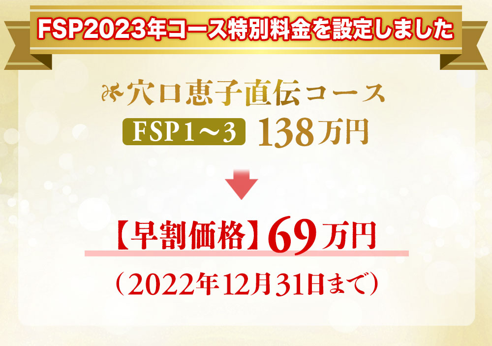 FSP2022年コース特別料金を設定しました。→【早割価格】69万円
（2022年12⽉31⽇まで） 