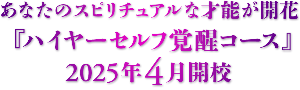 あなたのスピリチュアルな才能が開花 
『ハイヤーセルフ覚醒コース』2025年4月開校 